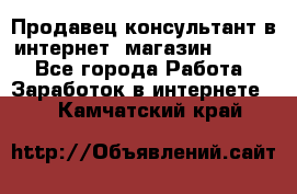 Продавец-консультант в интернет -магазин ESSENS - Все города Работа » Заработок в интернете   . Камчатский край